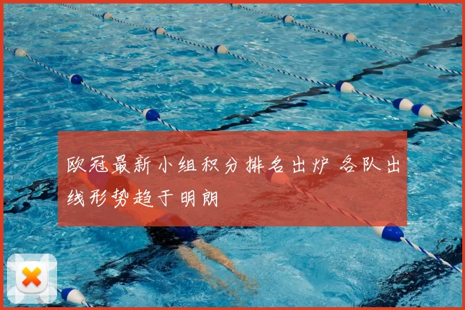 欧冠最新小组积分排名出炉 各队出线形势趋于明朗