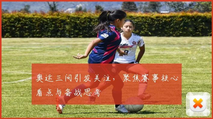 奥运三问引发关注，聚焦赛事核心看点与备战思考