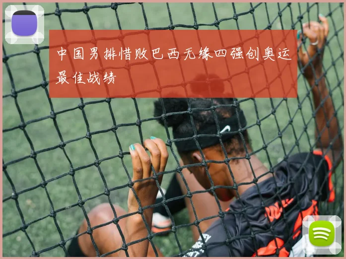 中国男排惜败巴西无缘四强创奥运最佳战绩