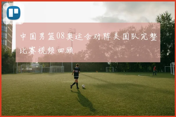 中国男篮08奥运会对阵美国队完整比赛视频回顾