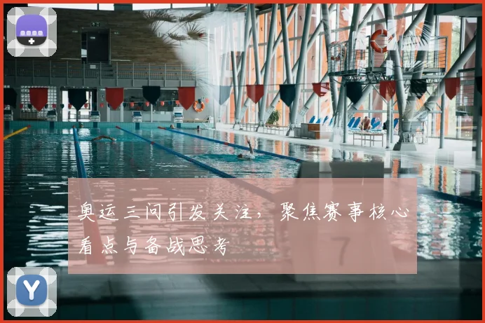 奥运三问引发关注，聚焦赛事核心看点与备战思考