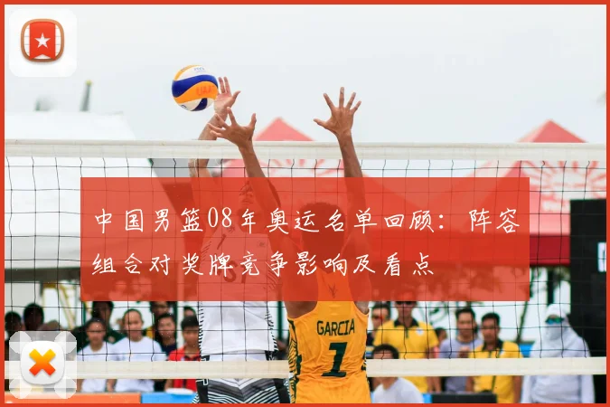 中国男篮08年奥运名单回顾：阵容组合对奖牌竞争影响及看点