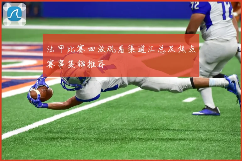 法甲比赛回放观看渠道汇总及焦点赛事集锦推荐