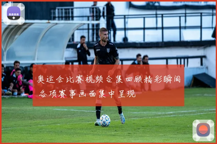 奥运会比赛视频合集回顾精彩瞬间 各项赛事画面集中呈现