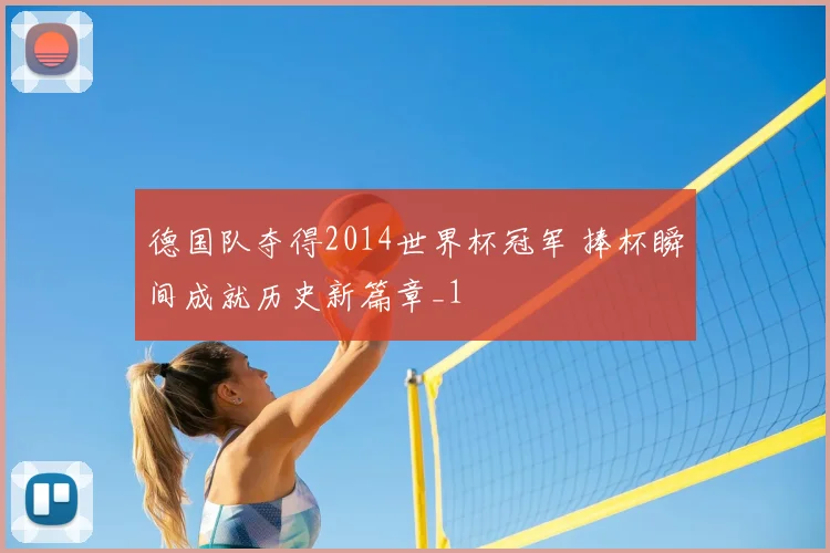 德国队夺得2014世界杯冠军 捧杯瞬间成就历史新篇章_1