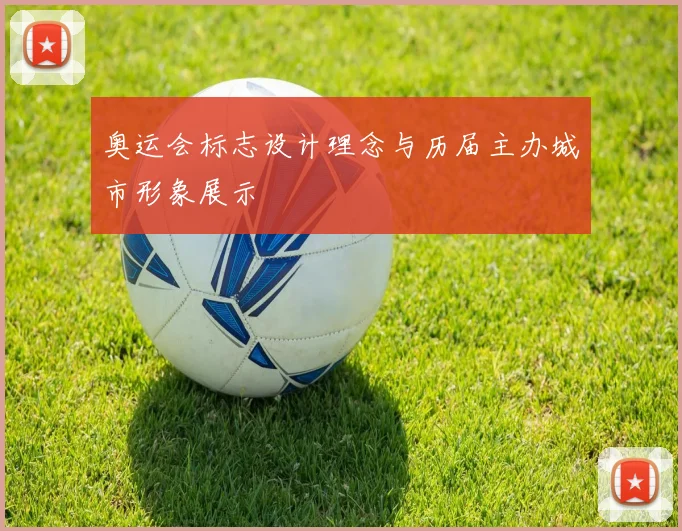 奥运会标志设计理念与历届主办城市形象展示