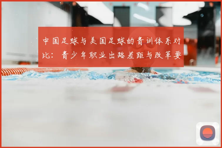 中国足球与美国足球的青训体系对比：青少年职业出路差距与改革要点