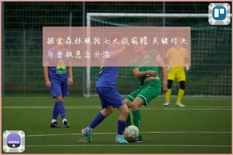 掘金森林狼抢七大战前瞻 关键对决与晋级悬念升温