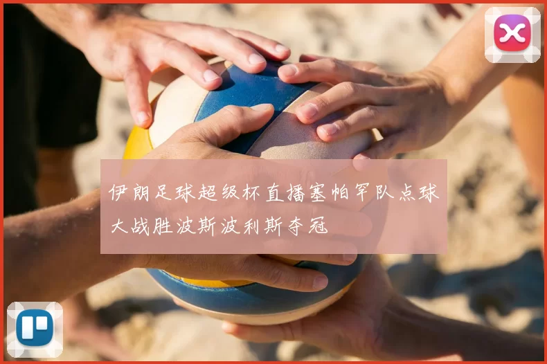 伊朗足球超级杯直播塞帕罕队点球大战胜波斯波利斯夺冠