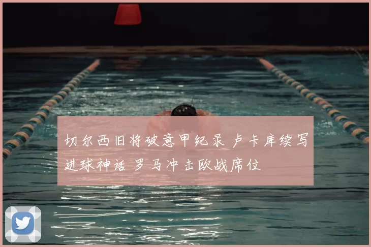 切尔西旧将破意甲纪录 卢卡库续写进球神话 罗马冲击欧战席位