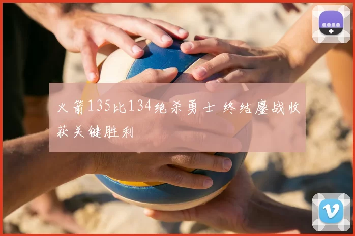 火箭135比134绝杀勇士 终结鏖战收获关键胜利