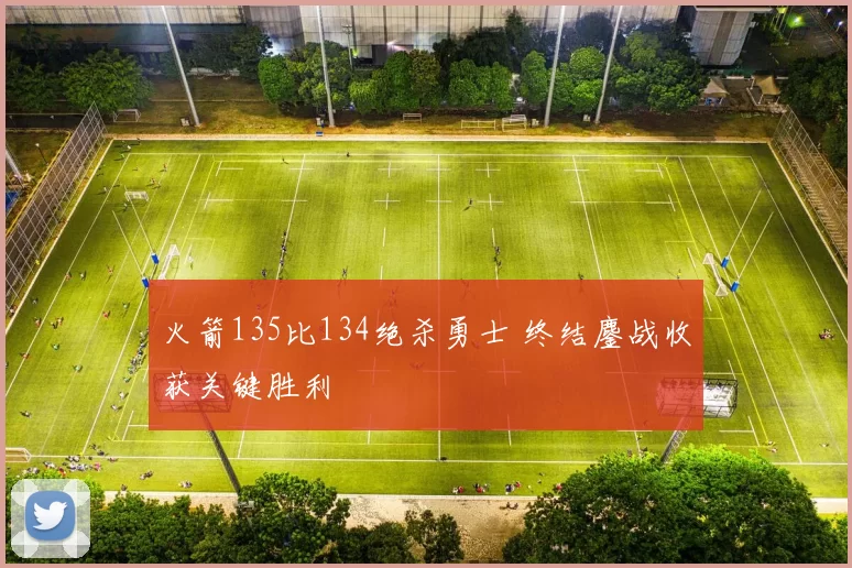 火箭135比134绝杀勇士 终结鏖战收获关键胜利
