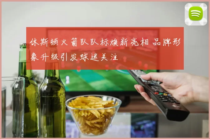 休斯顿火箭队队标焕新亮相 品牌形象升级引发球迷关注