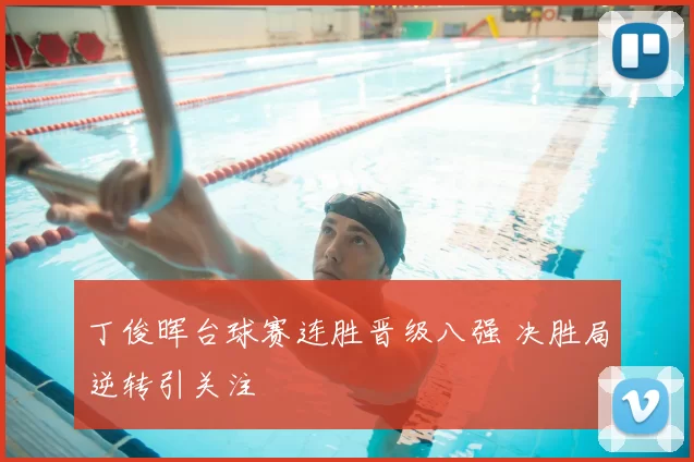丁俊晖台球赛连胜晋级八强 决胜局逆转引关注
