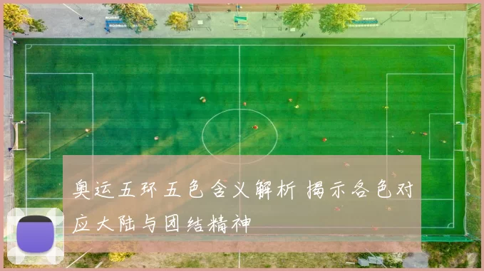 奥运五环五色含义解析 揭示各色对应大陆与团结精神