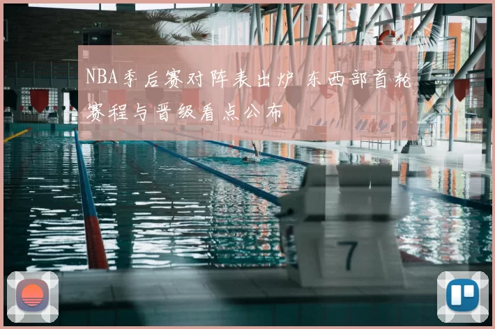 NBA季后赛对阵表出炉 东西部首轮赛程与晋级看点公布
