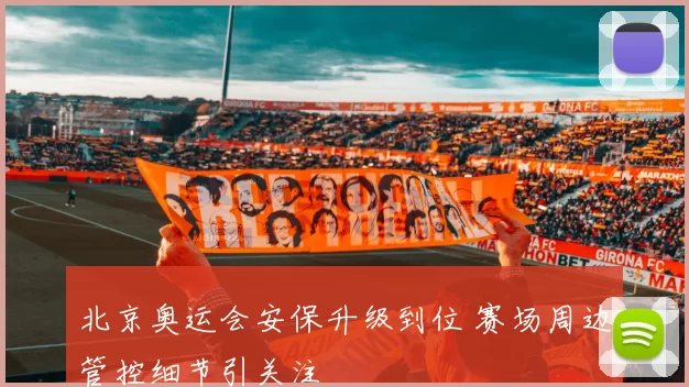 北京奥运会安保升级到位 赛场周边管控细节引关注