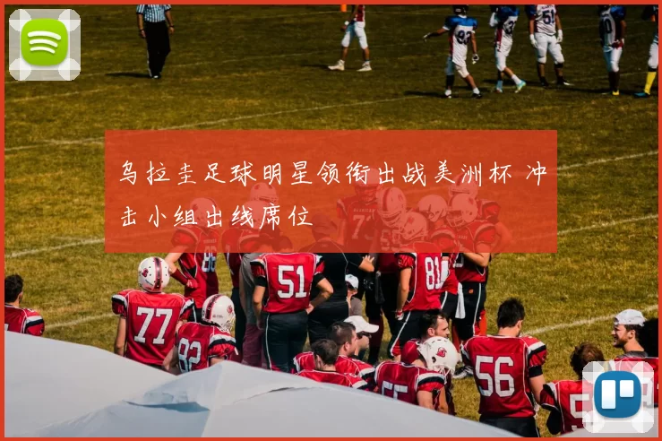 乌拉圭足球明星领衔出战美洲杯 冲击小组出线席位