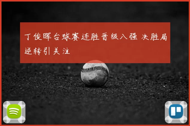 丁俊晖台球赛连胜晋级八强 决胜局逆转引关注