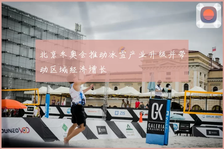 北京冬奥会推动冰雪产业升级并带动区域经济增长