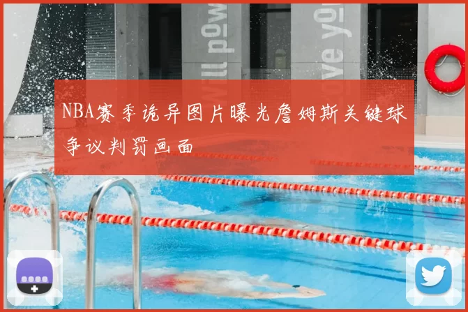 NBA赛季诡异图片曝光詹姆斯关键球争议判罚画面