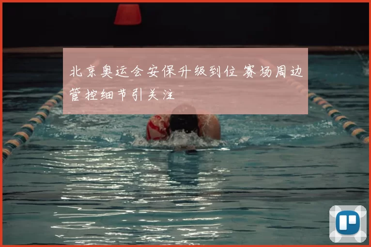 北京奥运会安保升级到位 赛场周边管控细节引关注
