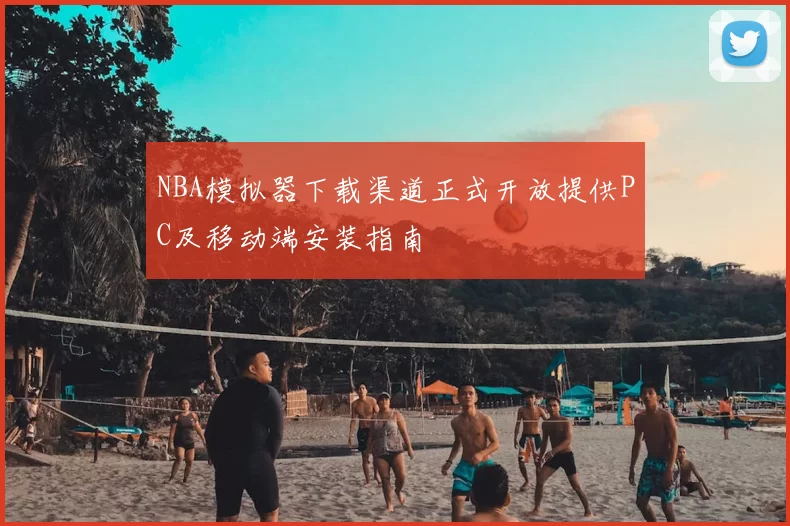 NBA模拟器下载渠道正式开放提供PC及移动端安装指南