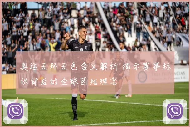 奥运五环五色含义解析 揭示赛事标识背后的全球团结理念