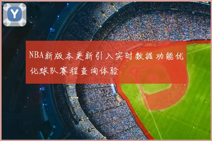 NBA新版本更新引入实时数据功能优化球队赛程查询体验