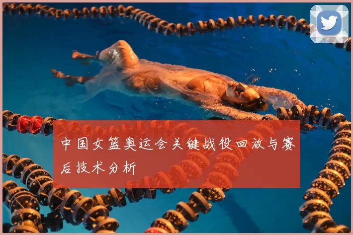 中国女篮奥运会关键战役回放与赛后技术分析