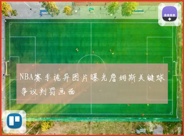 NBA赛季诡异图片曝光詹姆斯关键球争议判罚画面