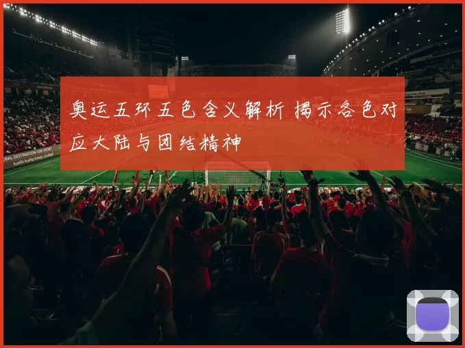 奥运五环五色含义解析 揭示各色对应大陆与团结精神