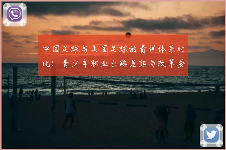 中国足球与美国足球的青训体系对比：青少年职业出路差距与改革要点