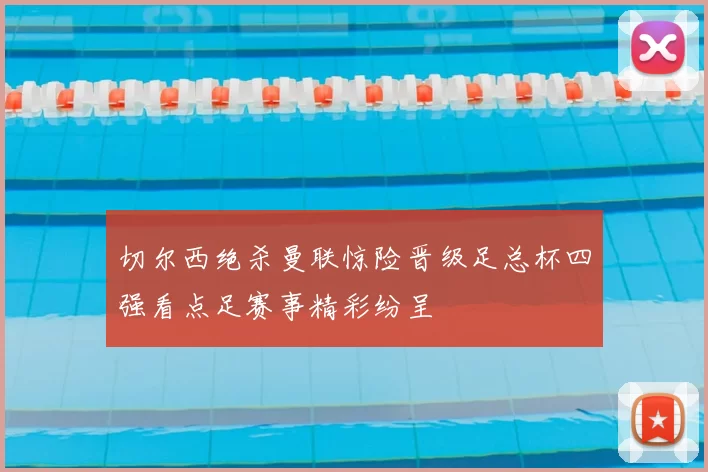 切尔西绝杀曼联惊险晋级足总杯四强看点足赛事精彩纷呈