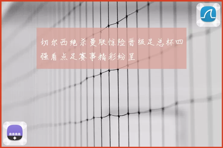 切尔西绝杀曼联惊险晋级足总杯四强看点足赛事精彩纷呈