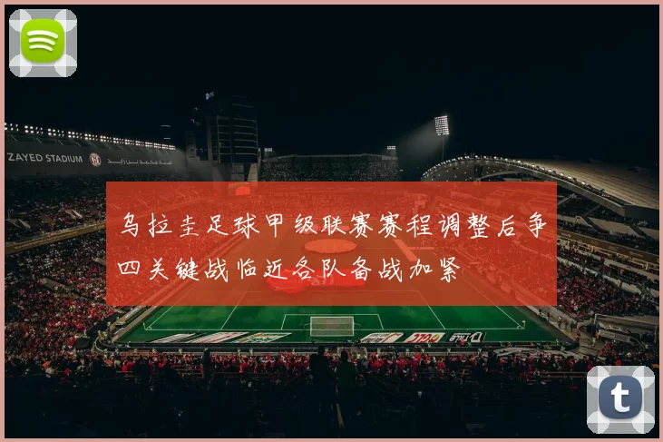 乌拉圭足球甲级联赛赛程调整后争四关键战临近各队备战加紧