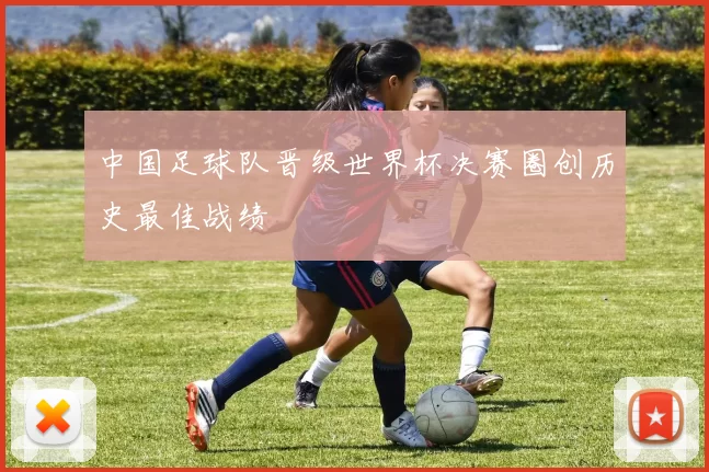 中国足球队晋级世界杯决赛圈创历史最佳战绩