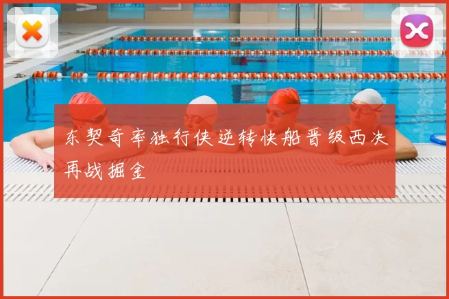东契奇率独行侠逆转快船晋级西决再战掘金
