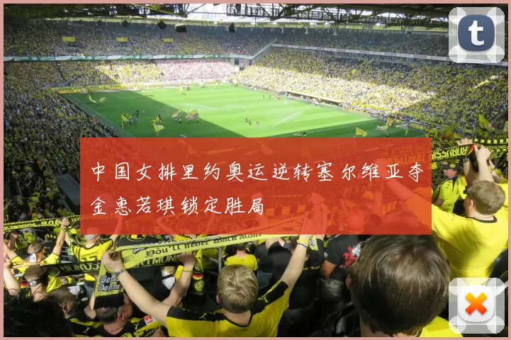 中国女排里约奥运逆转塞尔维亚夺金惠若琪锁定胜局