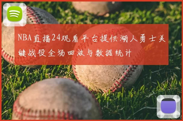 NBA直播24观看平台提供湖人勇士关键战役全场回放与数据统计