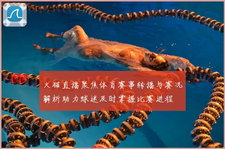火猫直播聚焦体育赛事转播与赛况解析助力球迷及时掌握比赛进程