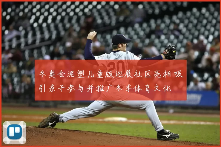冬奥会泥塑儿童版巡展社区亮相 吸引亲子参与并推广冬季体育文化