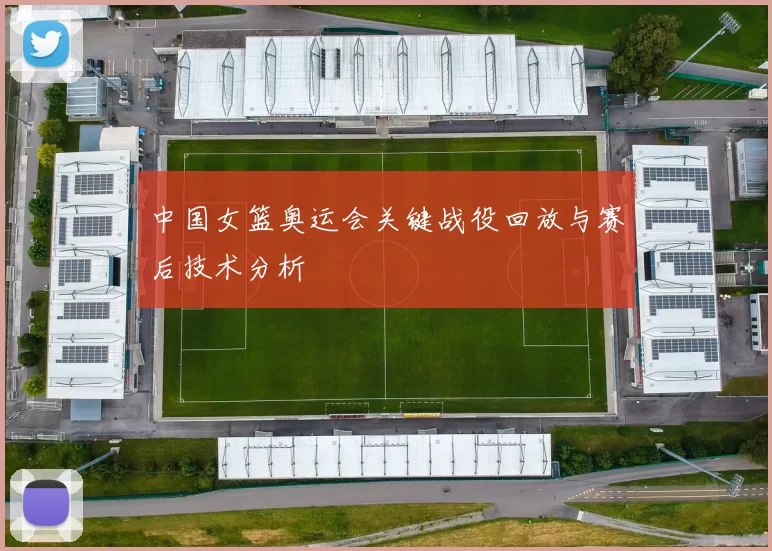中国女篮奥运会关键战役回放与赛后技术分析